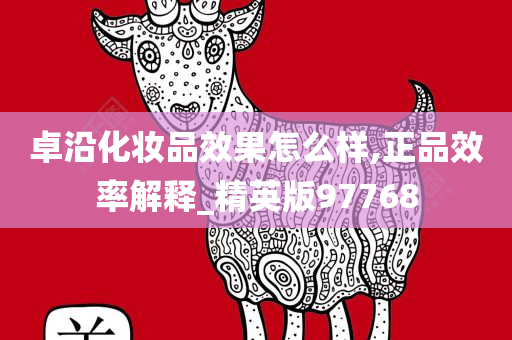 卓沿化妆品效果怎么样,正品效率解释_精英版97768