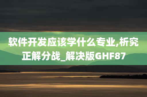 软件开发应该学什么专业,析究正解分战_解决版GHF87