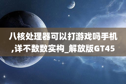 八核处理器可以打游戏吗手机,详不数数实构_解放版GT45