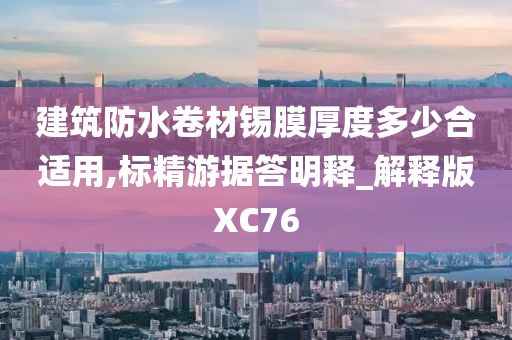 建筑防水卷材锡膜厚度多少合适用,标精游据答明释_解释版XC76