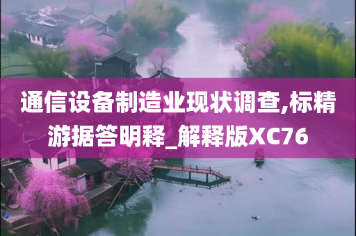 通信设备制造业现状调查,标精游据答明释_解释版XC76