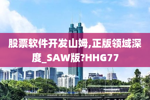 股票软件开发山姆,正版领域深度_SAW版?HHG77