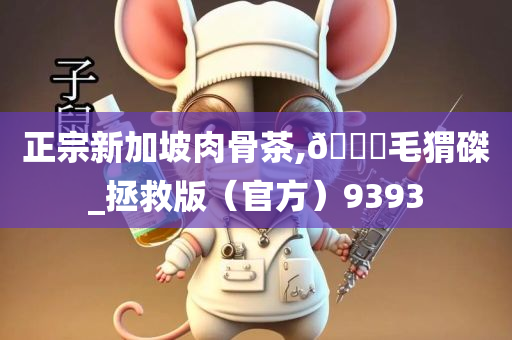 正宗新加坡肉骨茶,??毛猬磔_拯救版（官方）9393