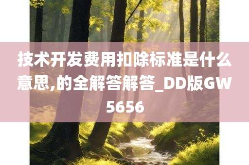 技术开发费用扣除标准是什么意思,的全解答解答_DD版GW5656