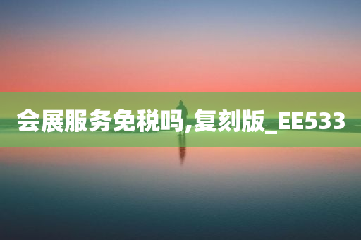 会展服务免税吗,复刻版_EE533