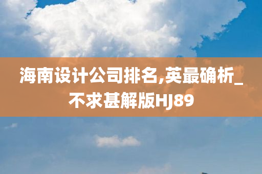 海南设计公司排名,英最确析_不求甚解版HJ89