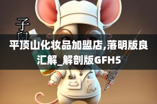 平顶山化妆品加盟店,落明版良汇解_解剖版GFH5今晚必出三肖2025_2025新澳门精准免费提供·精确判断