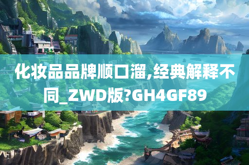 化妆品品牌顺口溜,经典解释不同_ZWD版?GH4GF89