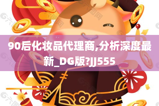 90后化妆品代理商,分析深度最新_DG版?JJ555