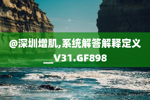 @深圳增肌,系统解答解释定义__V31.GF898