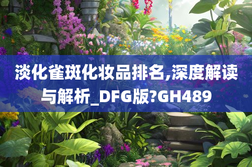 淡化雀斑化妆品排名,深度解读与解析_DFG版?GH489