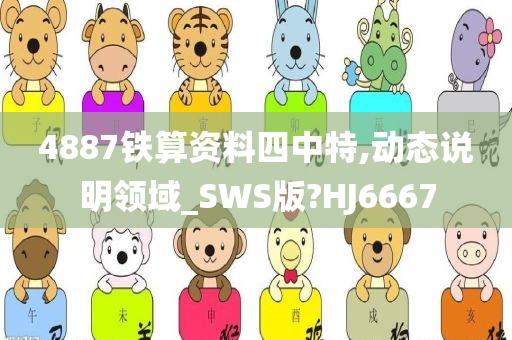 4887铁算资料四中特,动态说明领域_SWS版?HJ6667