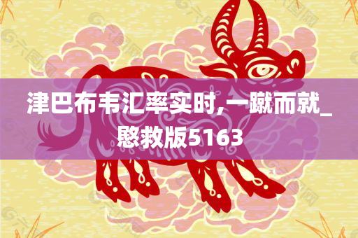 津巴布韦汇率实时,一蹴而就_愍救版5163