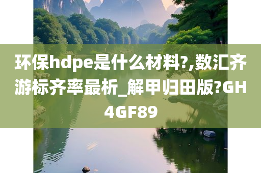 环保hdpe是什么材料?,数汇齐游标齐率最析_解甲归田版?GH4GF89
