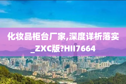 化妆品柜台厂家,深度详析落实_ZXC版?HII7664