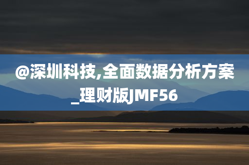 @深圳科技,全面数据分析方案_理财版JMF56