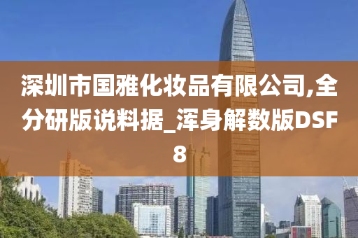 深圳市国雅化妆品有限公司,全分研版说料据_浑身解数版DSF8