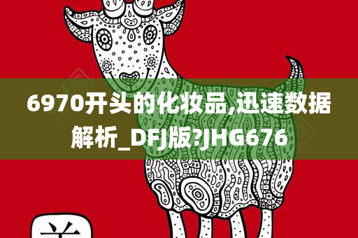 6970开头的化妆品,迅速数据解析_DFJ版?JHG676