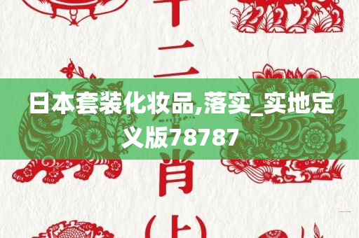 日本套装化妆品,落实_实地定义版78787