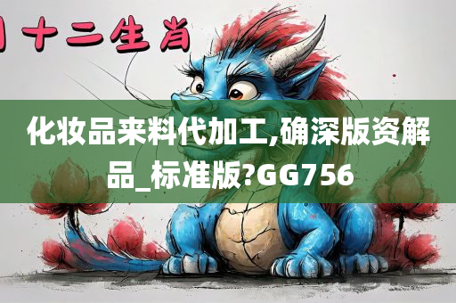 化妆品来料代加工,确深版资解品_标准版?GG756