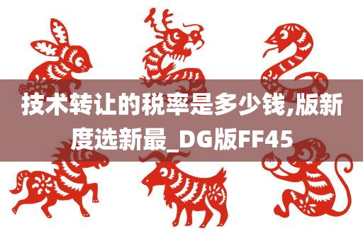 技术转让的税率是多少钱,版新度选新最_DG版FF45