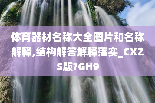 体育器材名称大全图片和名称解释,结构解答解释落实_CXZS版?GH9