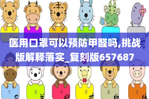 医用口罩可以预防甲醛吗,挑战版解释落实_复刻版657687