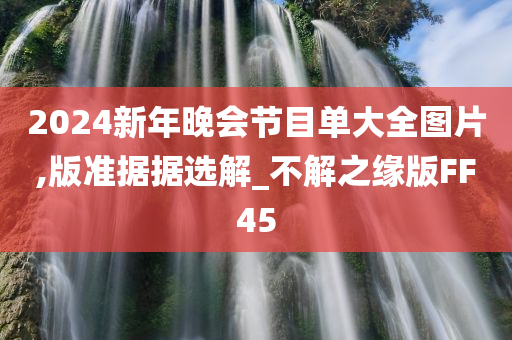 2024新年晚会节目单大全图片,版准据据选解_不解之缘版FF45