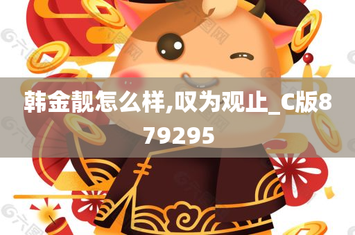 韩金靓怎么样,叹为观止_C版879295