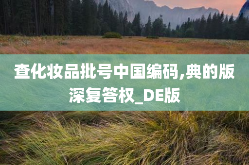 查化妆品批号中国编码,典的版深复答权_DE版