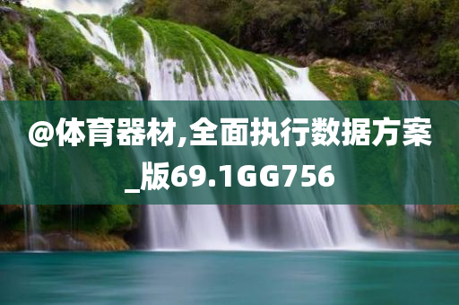 @体育器材,全面执行数据方案_版69.1GG756
