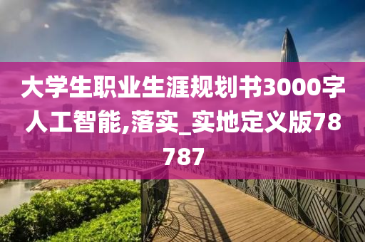 大学生职业生涯规划书3000字人工智能,落实_实地定义版78787