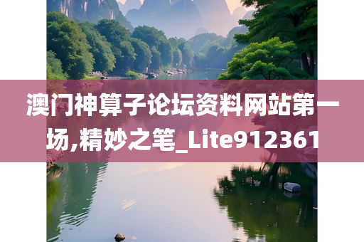 澳门神算子论坛资料网站第一场,精妙之笔_Lite912361