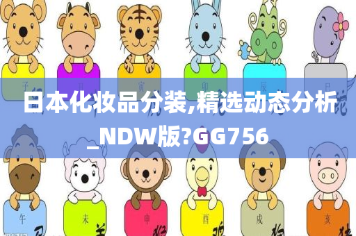 日本化妆品分装,精选动态分析_NDW版?GG756