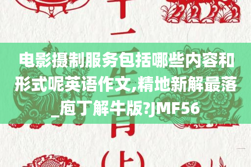 电影摄制服务包括哪些内容和形式呢英语作文,精地新解最落_庖丁解牛版?JMF56今晚必出三肖2025_2025新澳门精准免费提供·精确判断