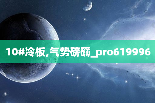 10#冷板,气势磅礴_pro619996