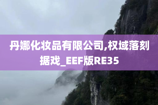 丹娜化妆品有限公司,权域落刻据戏_EEF版RE35