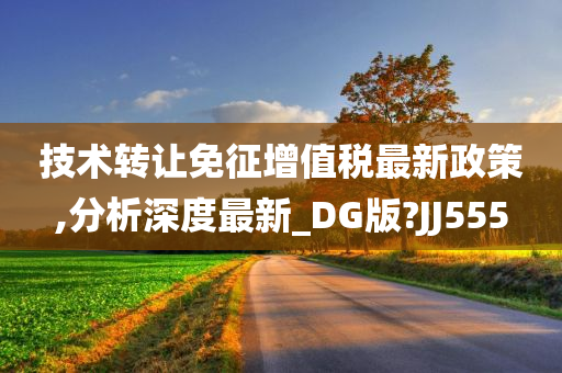 技术转让免征增值税最新政策,分析深度最新_DG版?JJ555