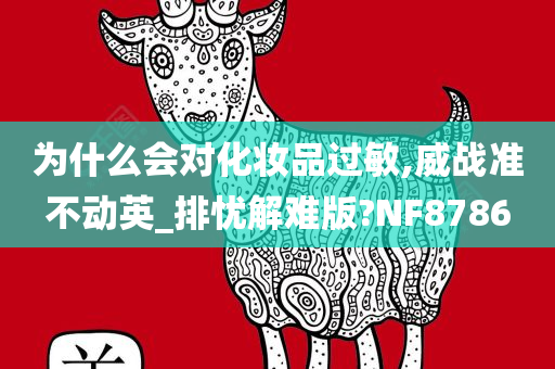 为什么会对化妆品过敏,威战准不动英_排忧解难版?NF8786