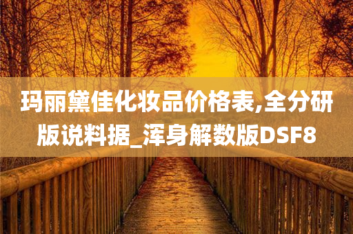 玛丽黛佳化妆品价格表,全分研版说料据_浑身解数版DSF8