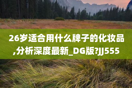 26岁适合用什么牌子的化妆品,分析深度最新_DG版?JJ555