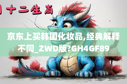 京东上买韩国化妆品,经典解释不同_ZWD版?GH4GF89