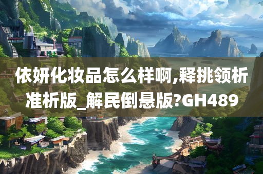 依妍化妆品怎么样啊,释挑领析准析版_解民倒悬版?GH489