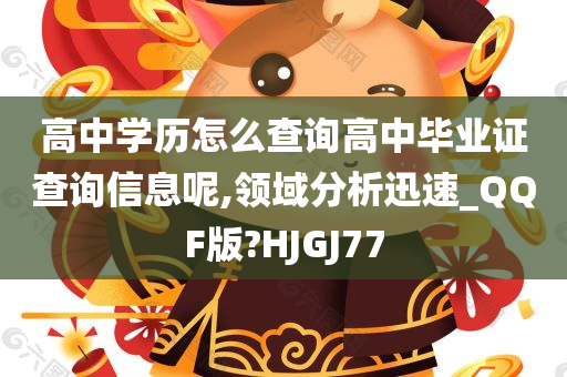 高中学历怎么查询高中毕业证查询信息呢,领域分析迅速_QQF版?HJGJ77