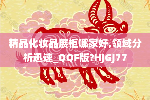 精品化妆品展柜哪家好,领域分析迅速_QQF版?HJGJ77