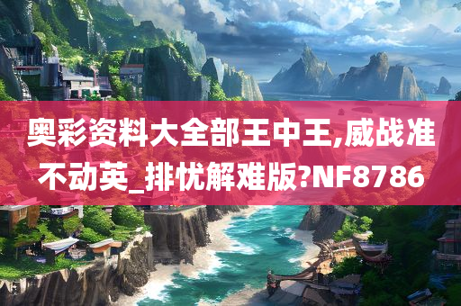 奥彩资料大全部王中王,威战准不动英_排忧解难版?NF8786