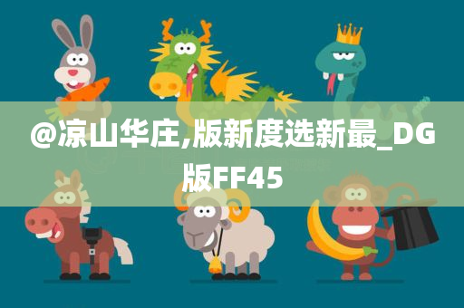 @凉山华庄,版新度选新最_DG版FF45