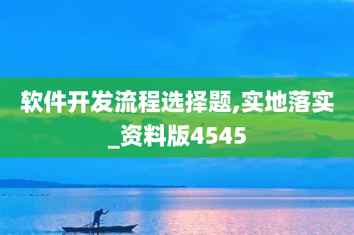 软件开发流程选择题,实地落实_资料版4545