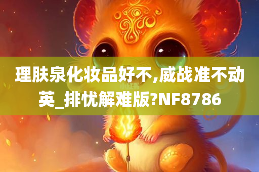 理肤泉化妆品好不,威战准不动英_排忧解难版?NF8786