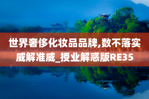 世界奢侈化妆品品牌,数不落实威解准威_授业解惑版RE35